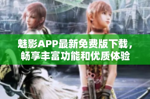 魅影APP最新免费版下载，畅享丰富功能和优质体验