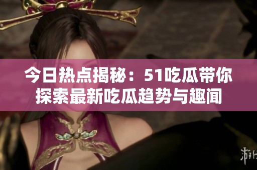 今日热点揭秘：51吃瓜带你探索最新吃瓜趋势与趣闻