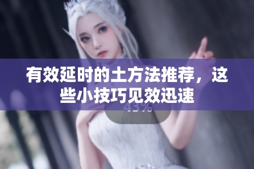 有效延时的土方法推荐，这些小技巧见效迅速