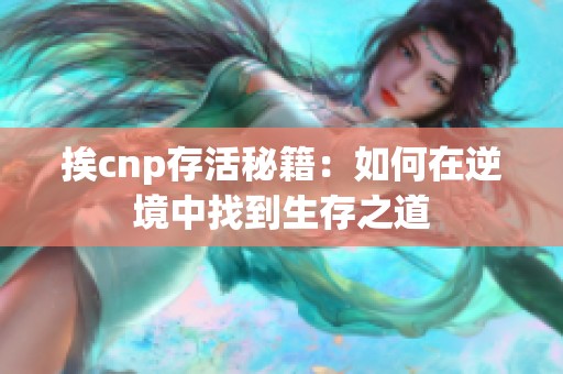 挨cnp存活秘籍：如何在逆境中找到生存之道
