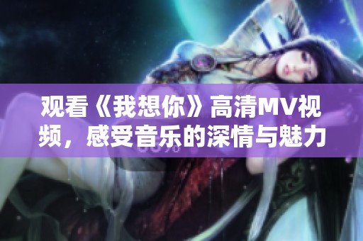 观看《我想你》高清MV视频，感受音乐的深情与魅力