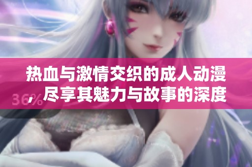 热血与激情交织的成人动漫，尽享其魅力与故事的深度