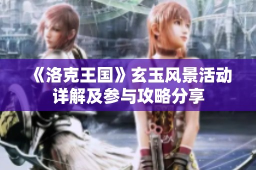 《洛克王国》玄玉风景活动详解及参与攻略分享