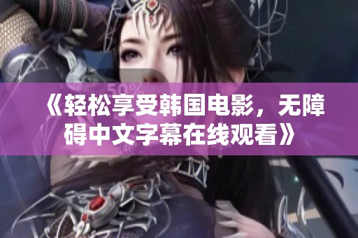 《轻松享受韩国电影，无障碍中文字幕在线观看》