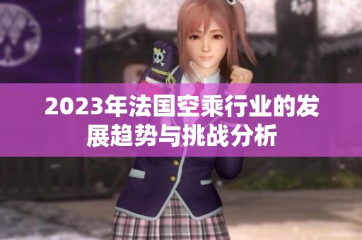 2023年法国空乘行业的发展趋势与挑战分析