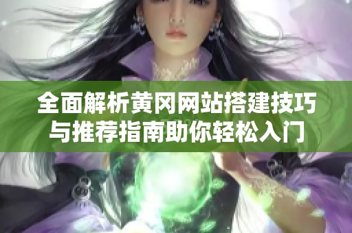 全面解析黄冈网站搭建技巧与推荐指南助你轻松入门