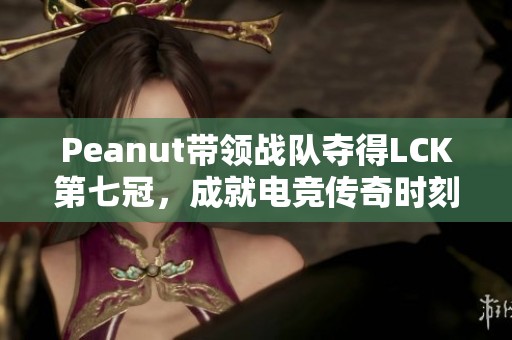 Peanut带领战队夺得LCK第七冠，成就电竞传奇时刻