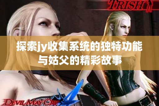 探索jy收集系统的独特功能与姑父的精彩故事