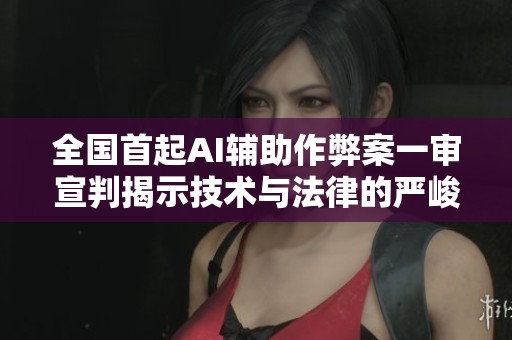 全国首起AI辅助作弊案一审宣判揭示技术与法律的严峻斗争