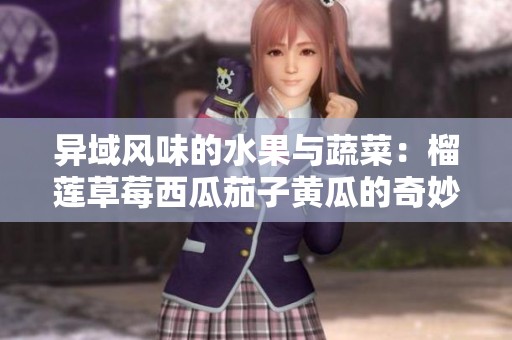 异域风味的水果与蔬菜：榴莲草莓西瓜茄子黄瓜的奇妙搭配探索