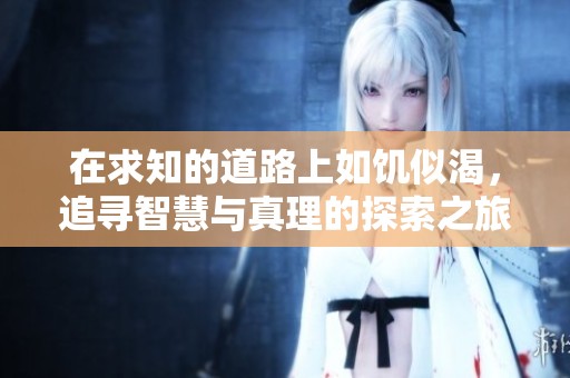 在求知的道路上如饥似渴，追寻智慧与真理的探索之旅