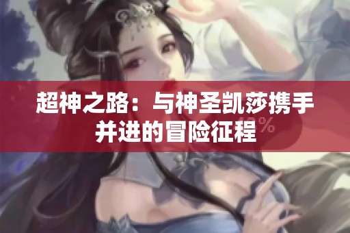 超神之路：与神圣凯莎携手并进的冒险征程