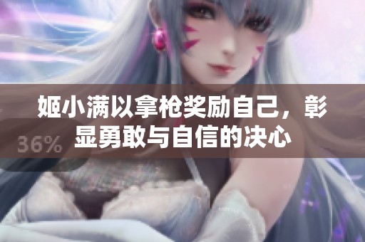 姬小满以拿枪奖励自己，彰显勇敢与自信的决心