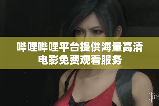 哔哩哔哩平台提供海量高清电影免费观看服务