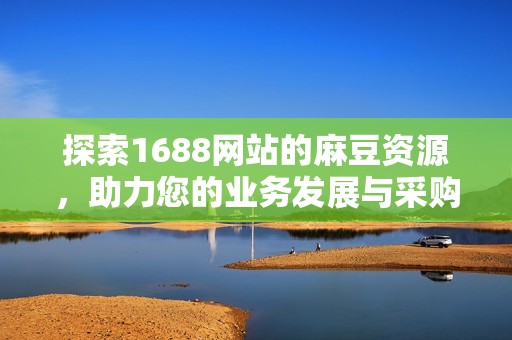 探索1688网站的麻豆资源，助力您的业务发展与采购需求