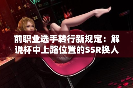 前职业选手转行新规定：解说杯中上路位置的SSR换人规则解析