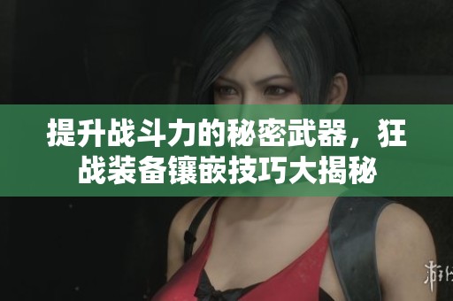 提升战斗力的秘密武器，狂战装备镶嵌技巧大揭秘