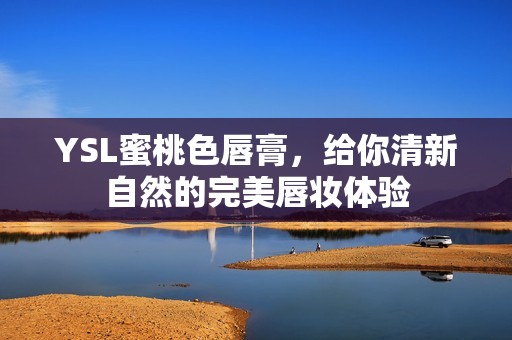 YSL蜜桃色唇膏，给你清新自然的完美唇妆体验