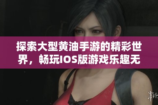 探索大型黄油手游的精彩世界，畅玩IOS版游戏乐趣无穷