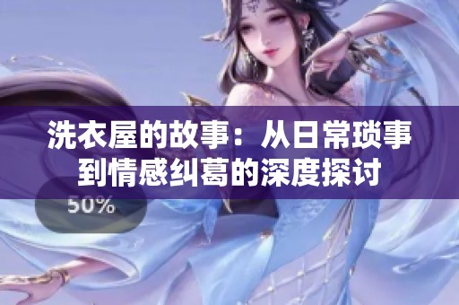 洗衣屋的故事：从日常琐事到情感纠葛的深度探讨