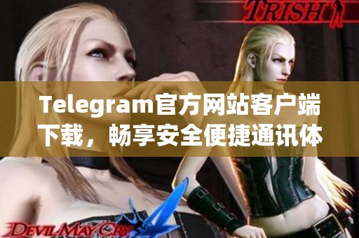 Telegram官方网站客户端下载，畅享安全便捷通讯体验