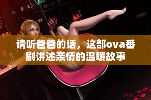 请听爸爸的话，这部ova番剧讲述亲情的温暖故事
