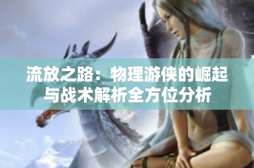 流放之路：物理游侠的崛起与战术解析全方位分析