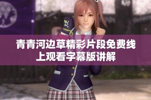 青青河边草精彩片段免费线上观看字幕版讲解