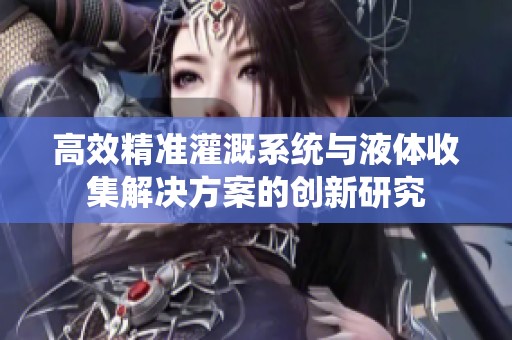 高效精准灌溉系统与液体收集解决方案的创新研究