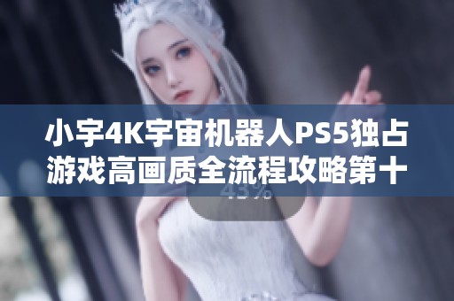 小宇4K宇宙机器人PS5独占游戏高画质全流程攻略第十四期解析
