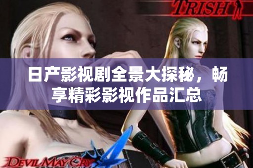 日产影视剧全景大探秘，畅享精彩影视作品汇总