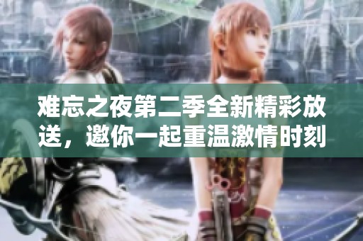 难忘之夜第二季全新精彩放送，邀你一起重温激情时刻