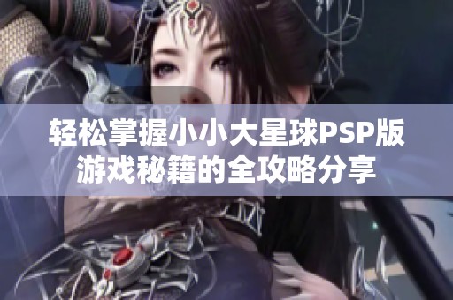 轻松掌握小小大星球PSP版游戏秘籍的全攻略分享