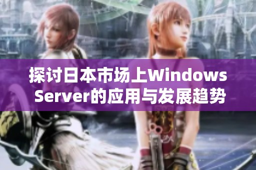 探讨日本市场上Windows Server的应用与发展趋势