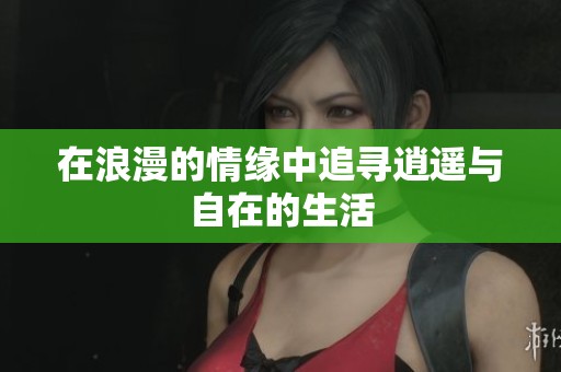 在浪漫的情缘中追寻逍遥与自在的生活