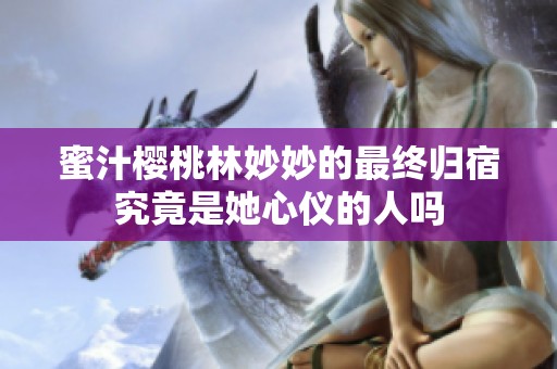 蜜汁樱桃林妙妙的最终归宿究竟是她心仪的人吗