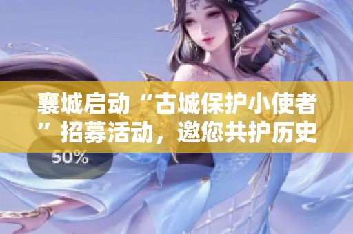 襄城启动“古城保护小使者”招募活动，邀您共护历史文化遗产