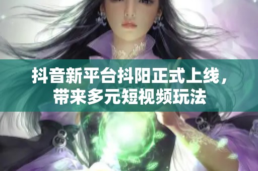 抖音新平台抖阳正式上线，带来多元短视频玩法