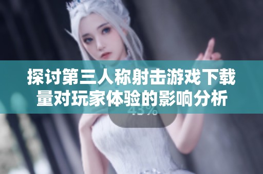 探讨第三人称射击游戏下载量对玩家体验的影响分析