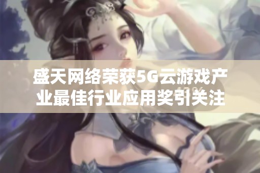 盛天网络荣获5G云游戏产业最佳行业应用奖引关注