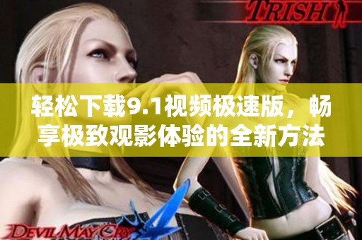 轻松下载9.1视频极速版，畅享极致观影体验的全新方法