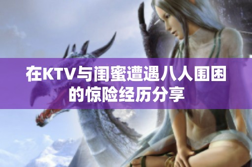 在KTV与闺蜜遭遇八人围困的惊险经历分享
