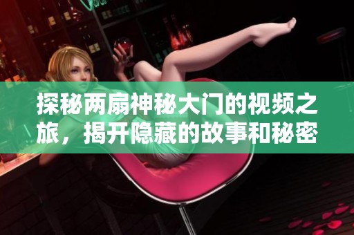 探秘两扇神秘大门的视频之旅，揭开隐藏的故事和秘密