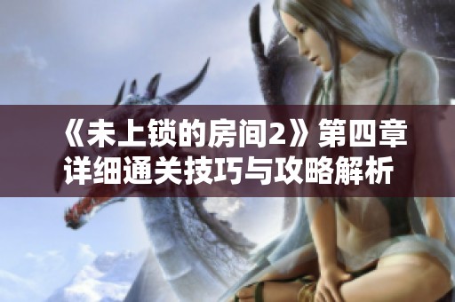 《未上锁的房间2》第四章详细通关技巧与攻略解析