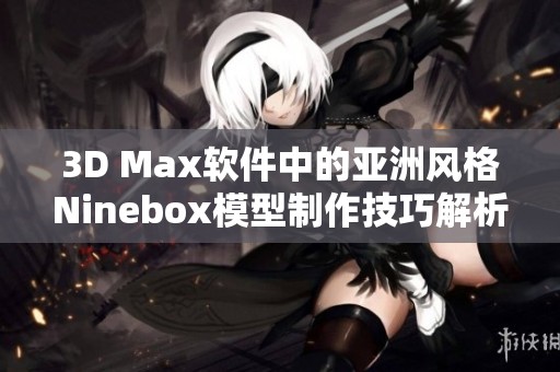 3D Max软件中的亚洲风格Ninebox模型制作技巧解析