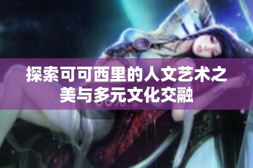 探索可可西里的人文艺术之美与多元文化交融