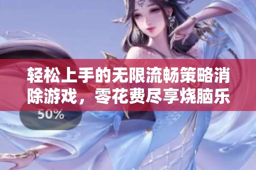 轻松上手的无限流畅策略消除游戏，零花费尽享烧脑乐趣
