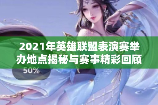 2021年英雄联盟表演赛举办地点揭秘与赛事精彩回顾