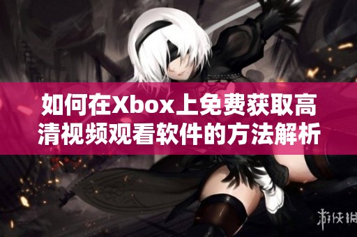 如何在Xbox上免费获取高清视频观看软件的方法解析