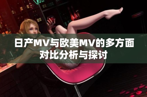 日产MV与欧美MV的多方面对比分析与探讨
